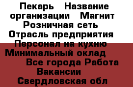 Пекарь › Название организации ­ Магнит, Розничная сеть › Отрасль предприятия ­ Персонал на кухню › Минимальный оклад ­ 30 000 - Все города Работа » Вакансии   . Свердловская обл.,Алапаевск г.